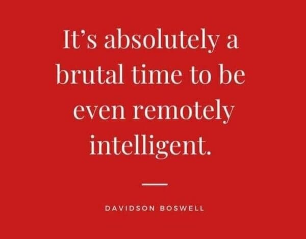 It's absolutely a brutal time to be even remotely intelligent. -- Davidson Boswell