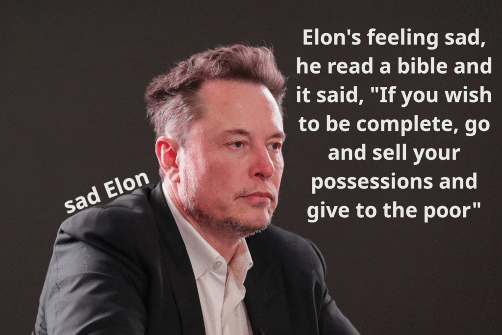  picture of Elon Musk and the words: Elon's feeling sad, he read a bible and it said, "If you wish to be complete, go and sell your possessions and give to the poor"